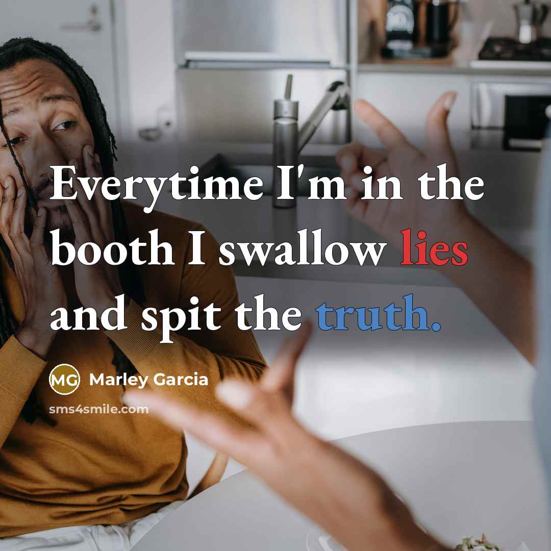 “Everytime I'm in the booth I swallow lies and spit the truth.” quote by Marley Garcia