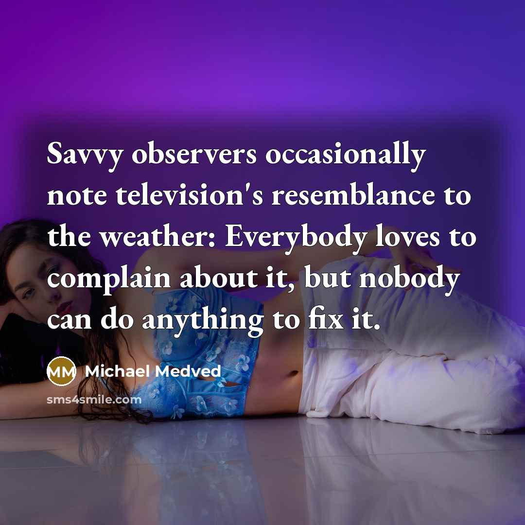 “Savvy observers occasionally note television's resemblance to the weather: Everybody…” quote by Michael Medved