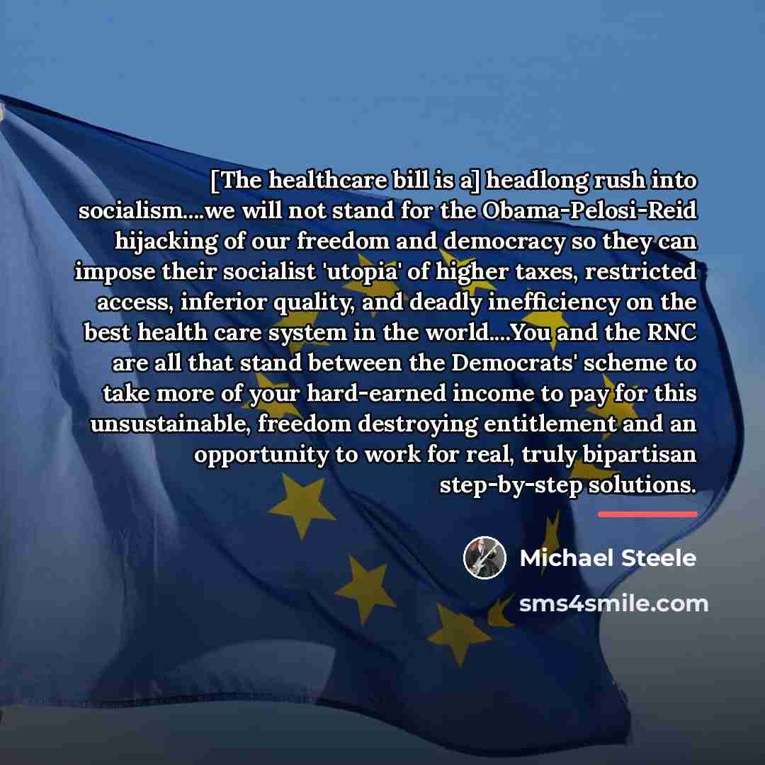 “[The healthcare bill is a] headlong rush into socialism....we will…” quote by Michael Steele