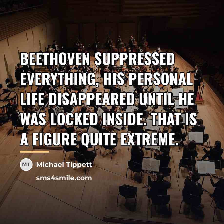 “Beethoven suppressed everything, his personal life disappeared until he was…” quote by Michael Tippett