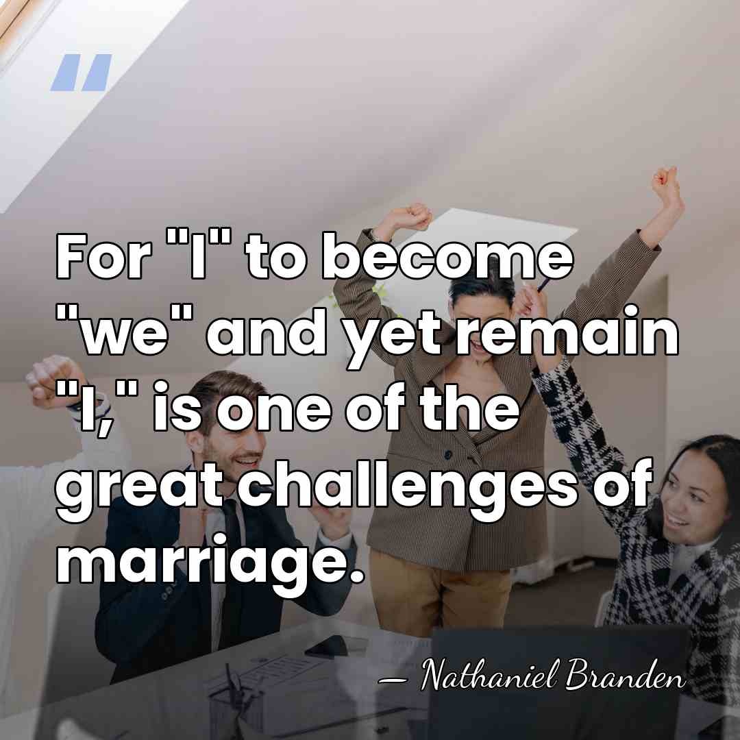 For "I" to become "we" and yet remain "I," is one of&hellip; - Nathaniel Branden