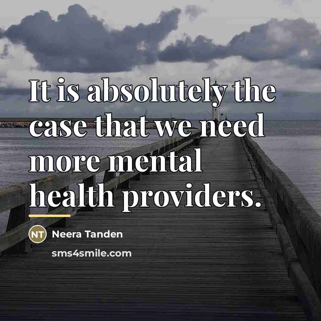 “It is absolutely the case that we need more mental…” quote by Neera Tanden
