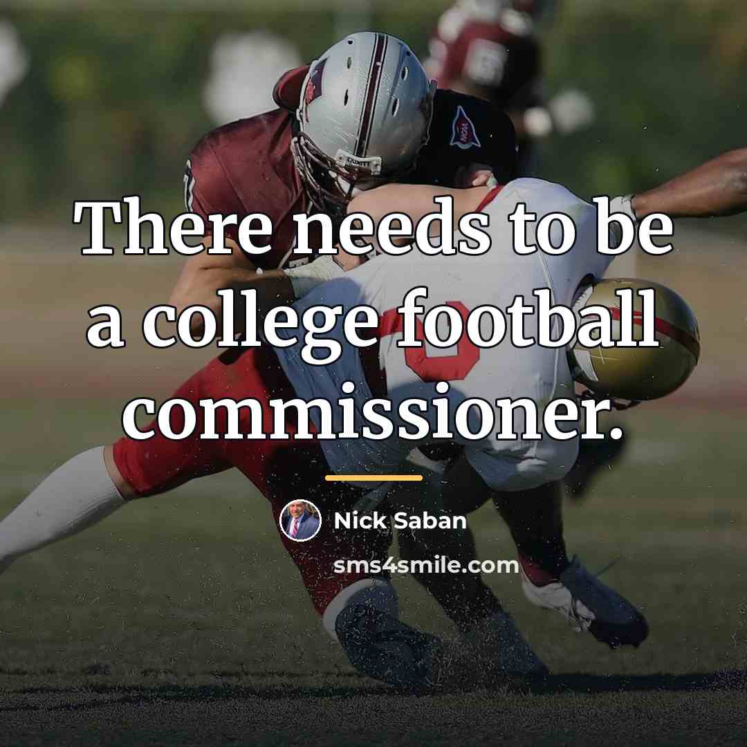 “There needs to be a college football commissioner.…” quote by Nick Saban