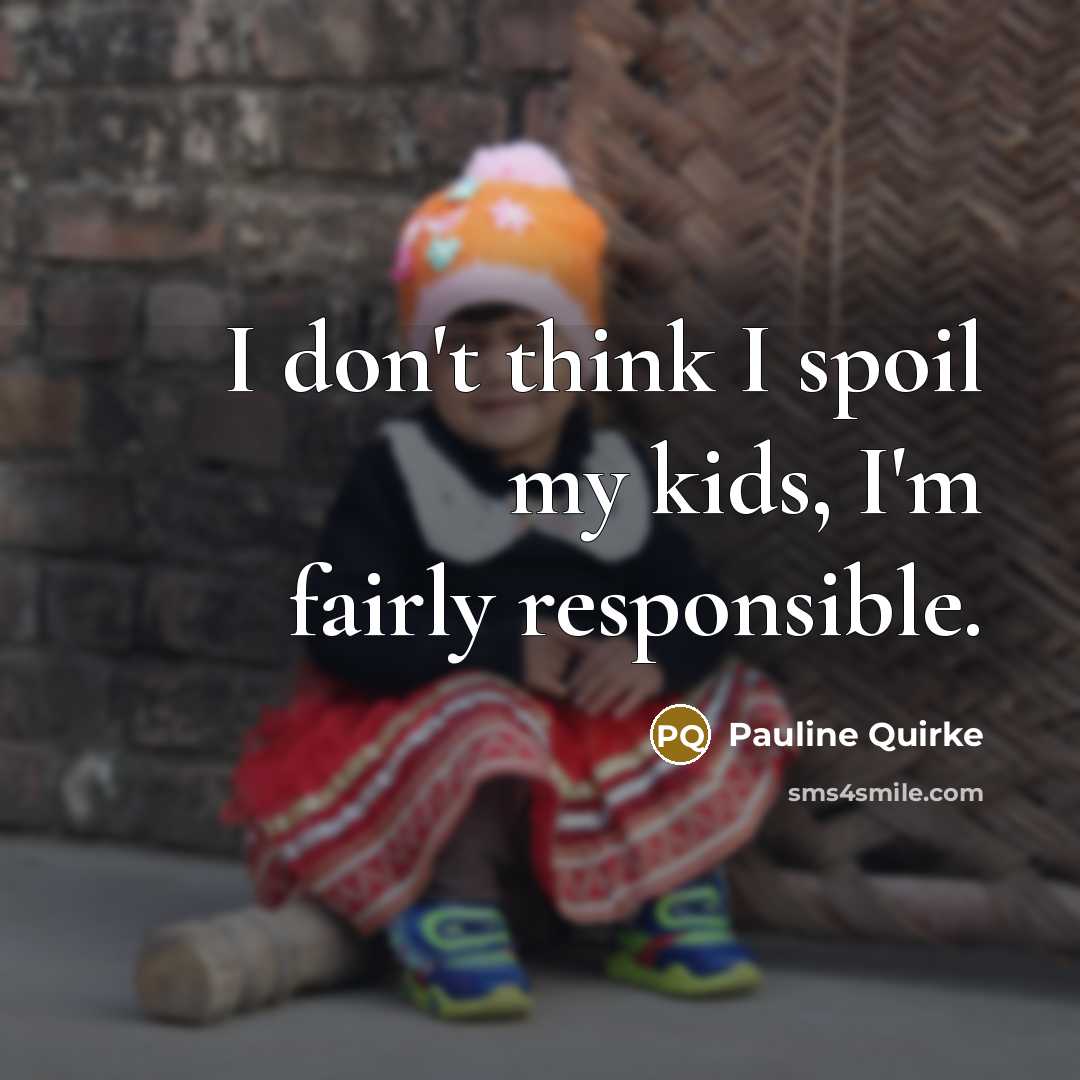 “I don't think I spoil my kids, I'm fairly responsible.…” quote by Pauline Quirke