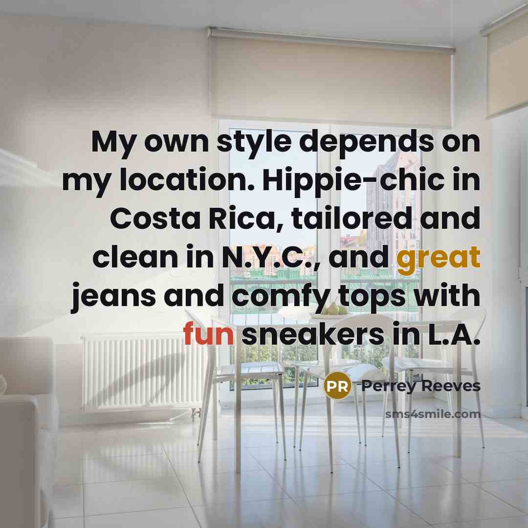 “My own style depends on my location. Hippie-chic in Costa Rica, tailored and clean in N.Y.C., and great jeans and comfy tops with fun sneakers in L.A.” quote by Perrey Reeves