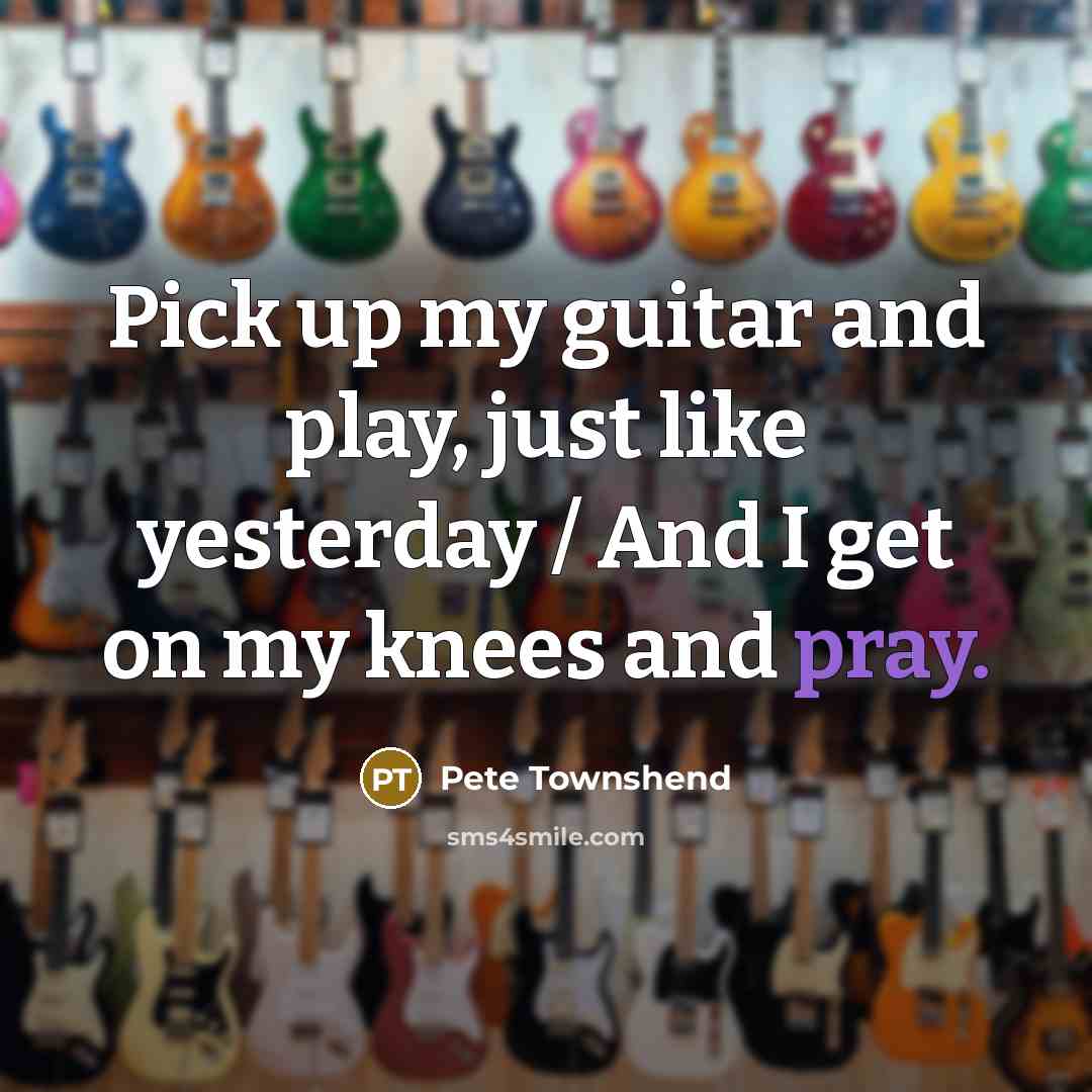 “Pick up my guitar and play, just like yesterday /…” quote by Pete Townshend