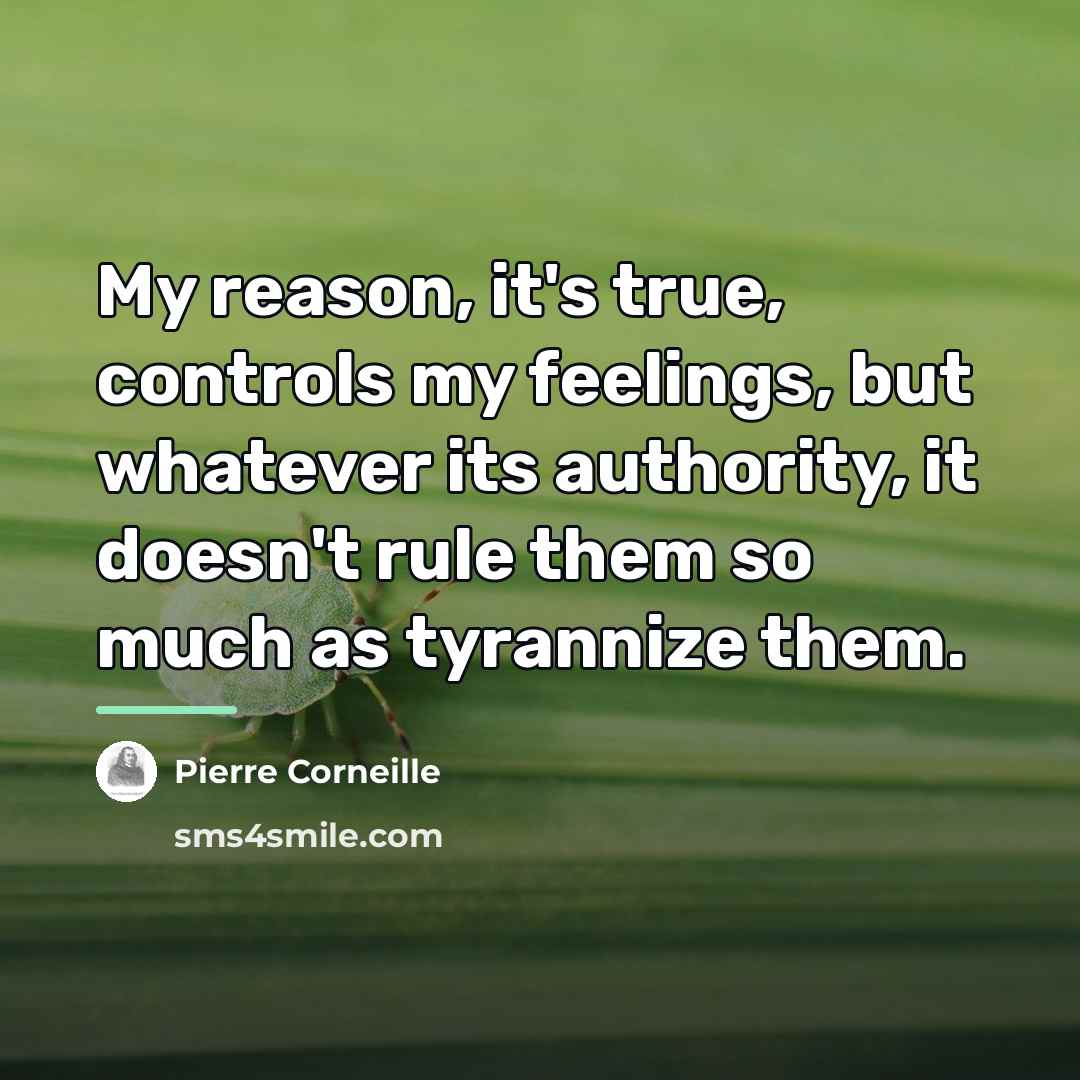 “My reason, it's true, controls my feelings, but whatever its…” quote by Pierre Corneille