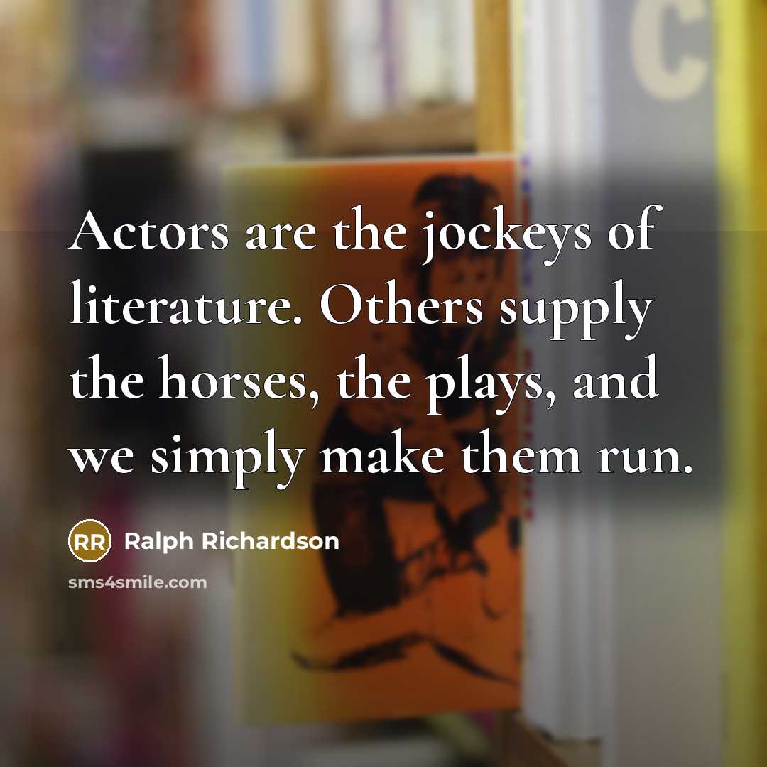“Actors are the jockeys of literature. Others supply the horses,…” quote by Ralph Richardson