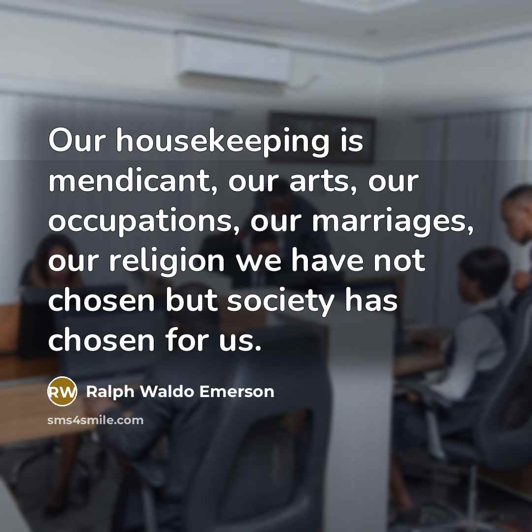“Our housekeeping is mendicant, our arts, our occupations, our marriages,…” quote by Ralph Waldo Emerson