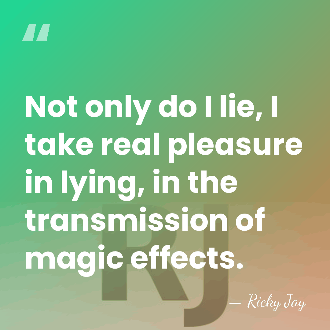 Not only do I lie, I take real pleasure in lying, in&hellip; - Ricky Jay