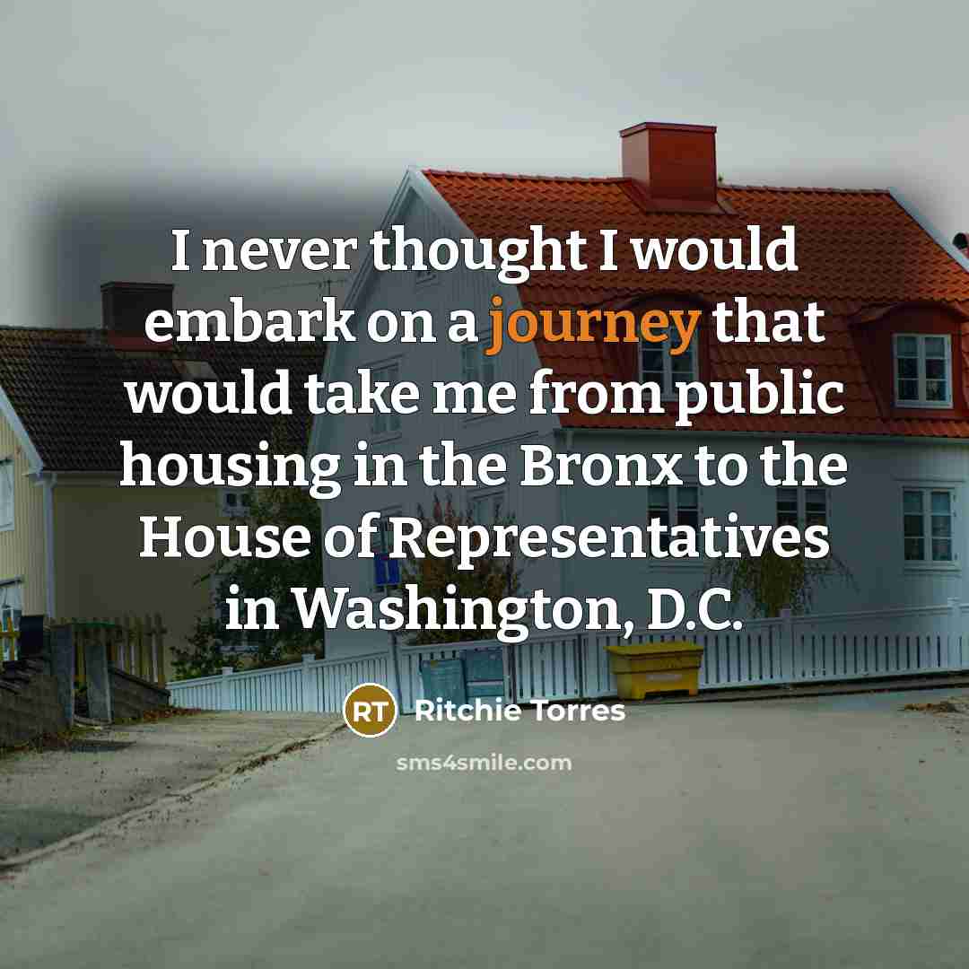 “I never thought I would embark on a journey that would take me from public housing in the Bronx to the House of Representatives in Washington, D.C.” quote by Ritchie Torres