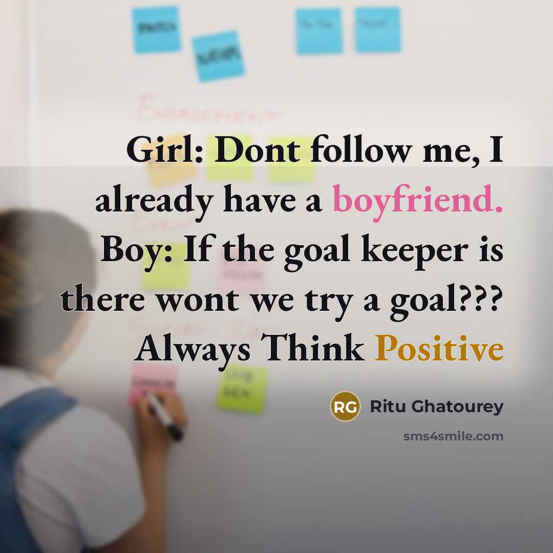 “Girl: Dont follow me, I already have a boyfriend. Boy: If the goal keeper is there wont we try a goal??? Always Think Positive” quote by Ritu Ghatourey