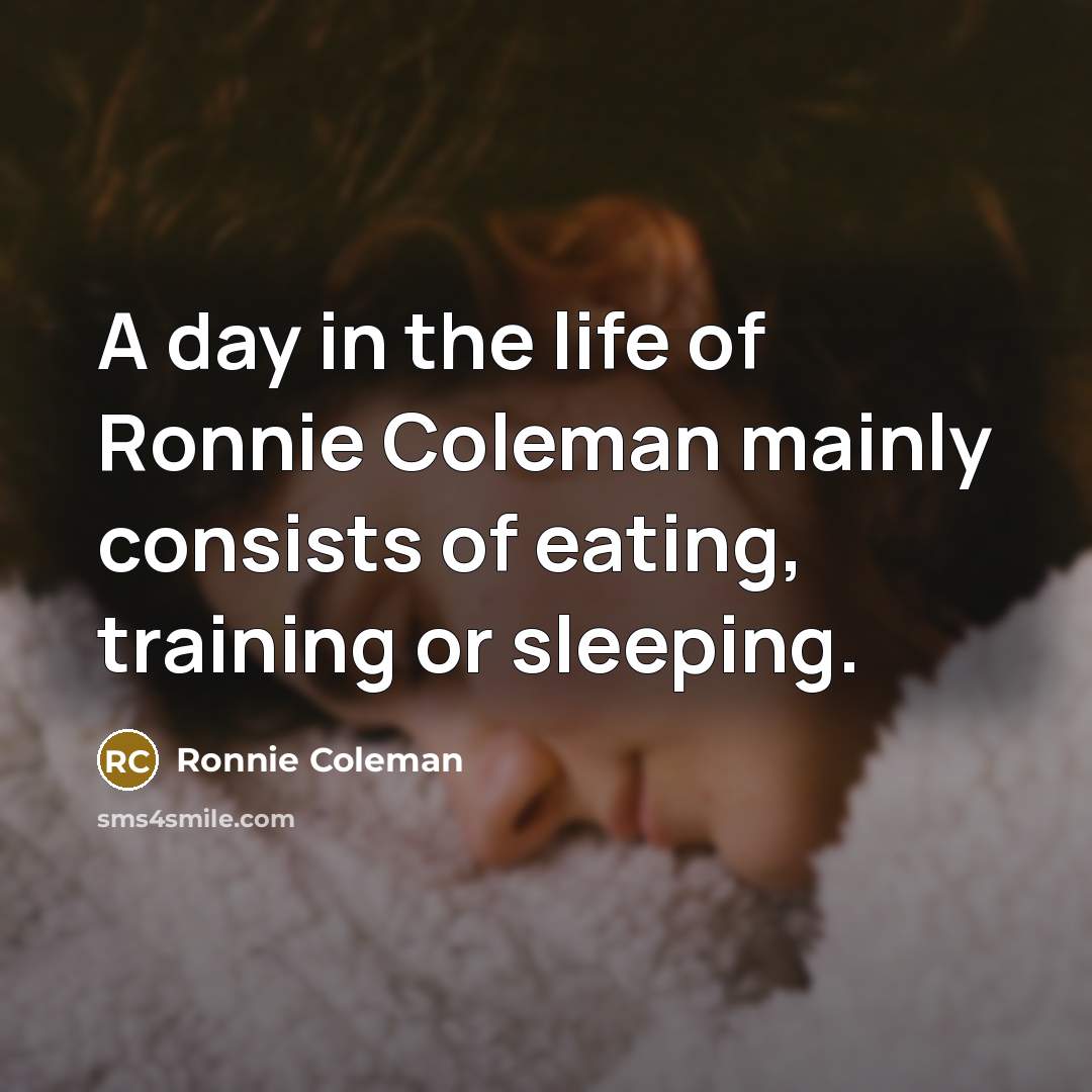 “A day in the life of Ronnie Coleman mainly consists…” quote by Ronnie Coleman