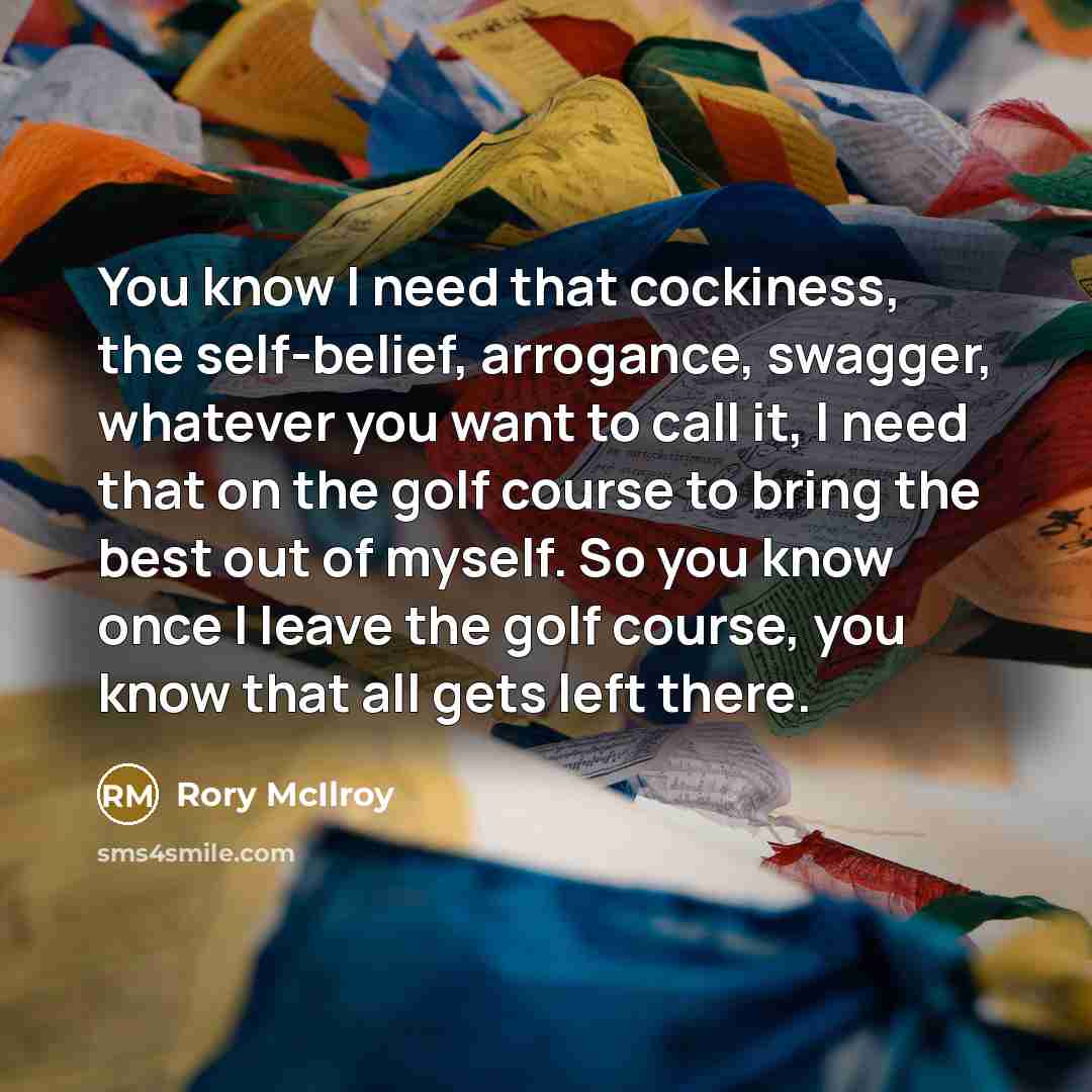 “You know I need that cockiness, the self-belief, arrogance, swagger,…” quote by Rory McIlroy