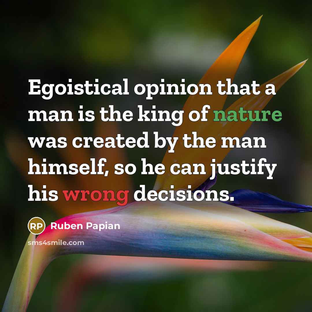 “Egoistical opinion that a man is the king of nature…” quote by Ruben Papian