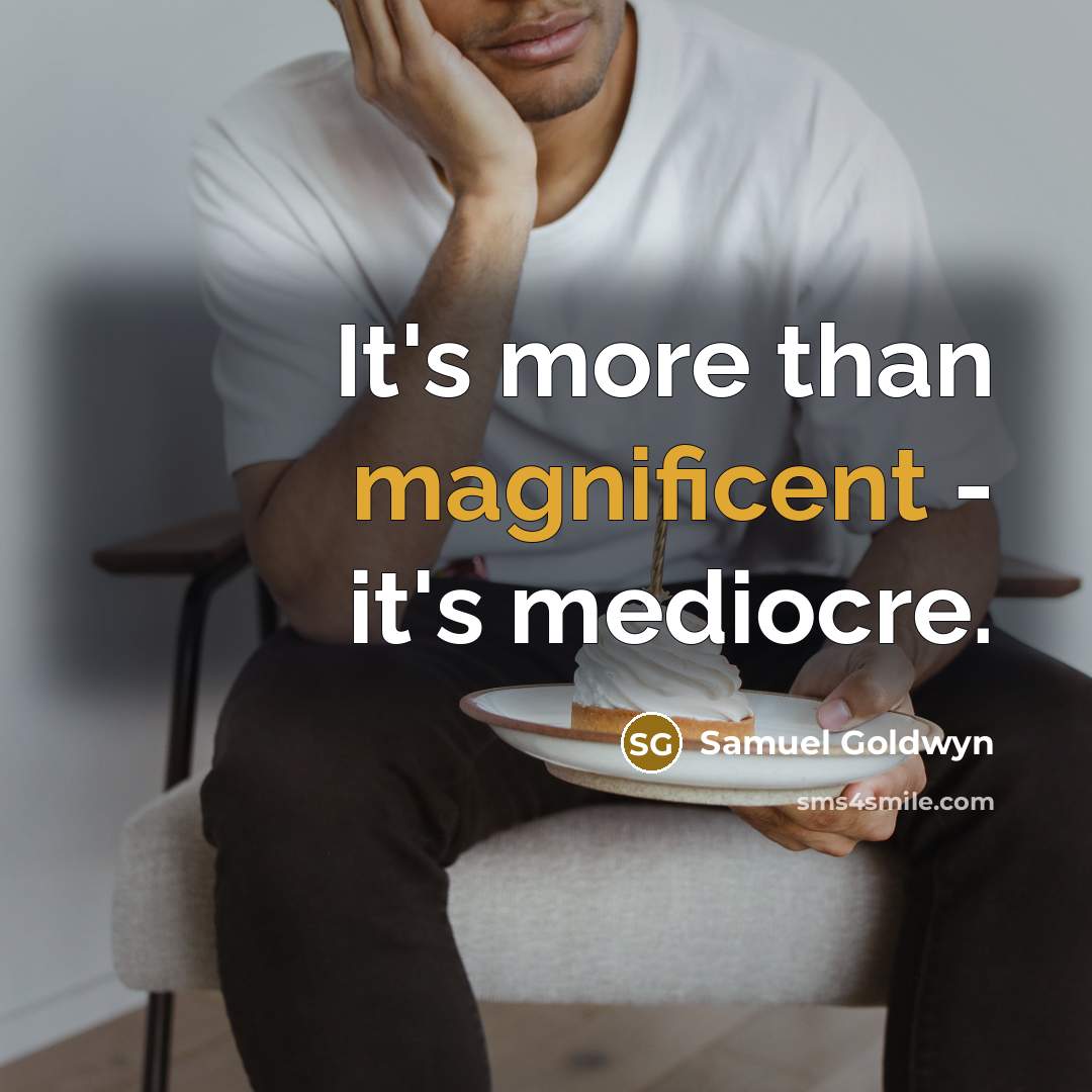 “It's more than magnificent - it's mediocre.…” quote by Samuel Goldwyn