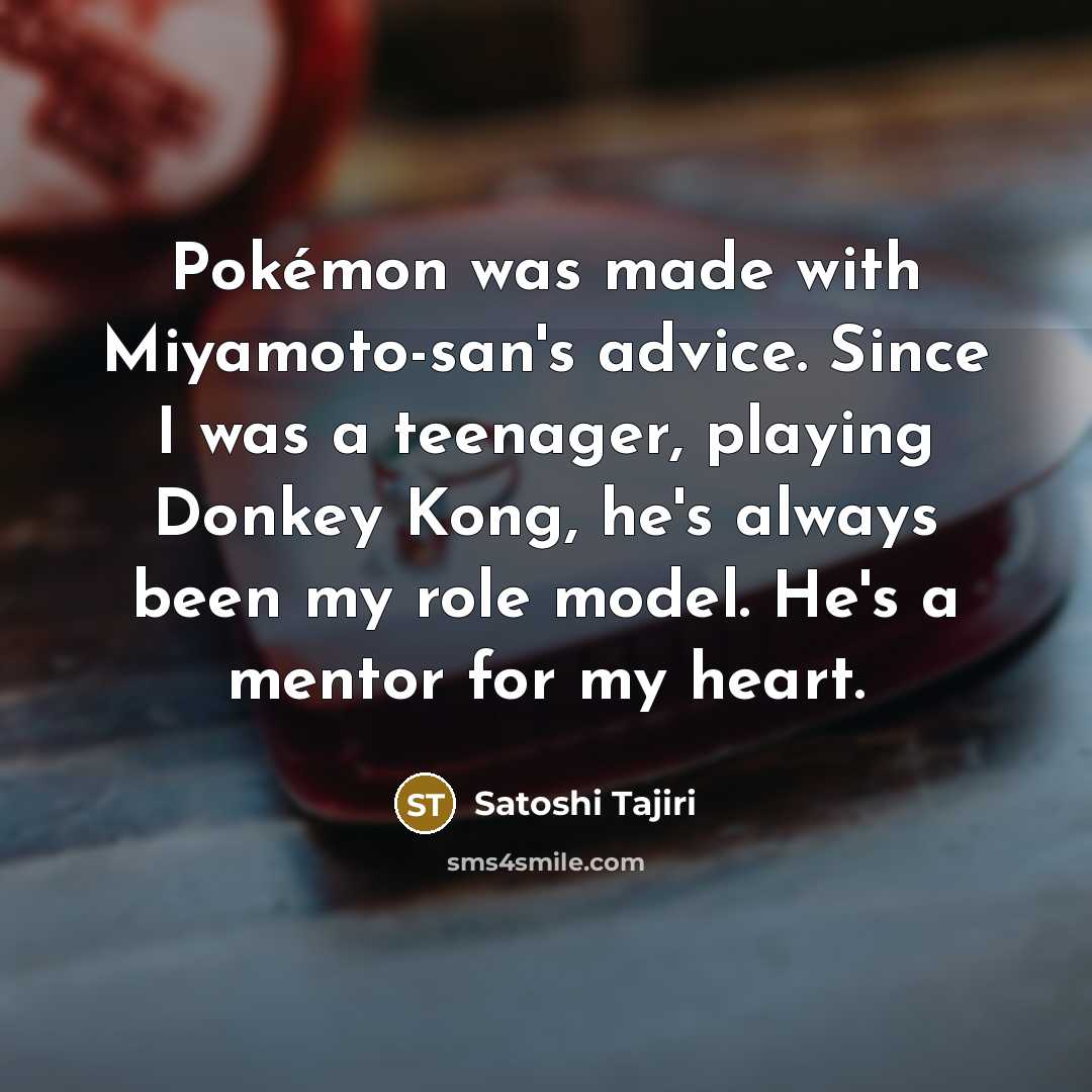 “Pokémon was made with Miyamoto-san's advice. Since I was a…” quote by Satoshi Tajiri