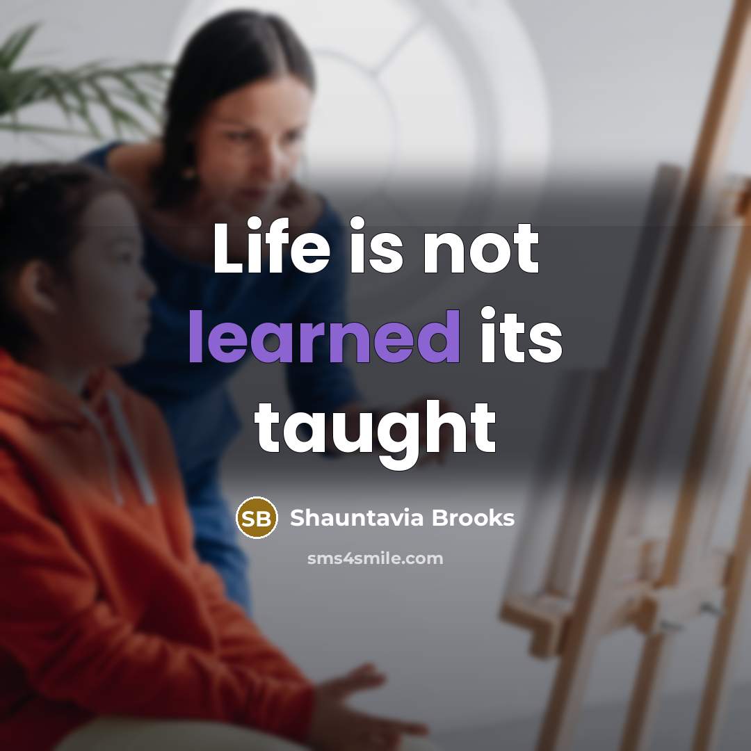 “Life is not learned its taught…” quote by Shauntavia Brooks