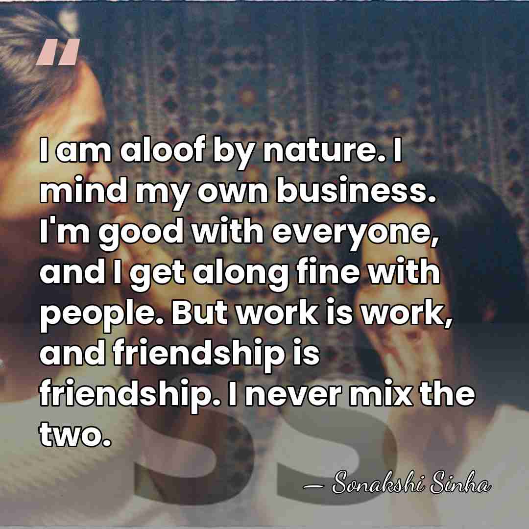 I am aloof by nature. I mind my own business. I'm good&hellip; - Sonakshi Sinha