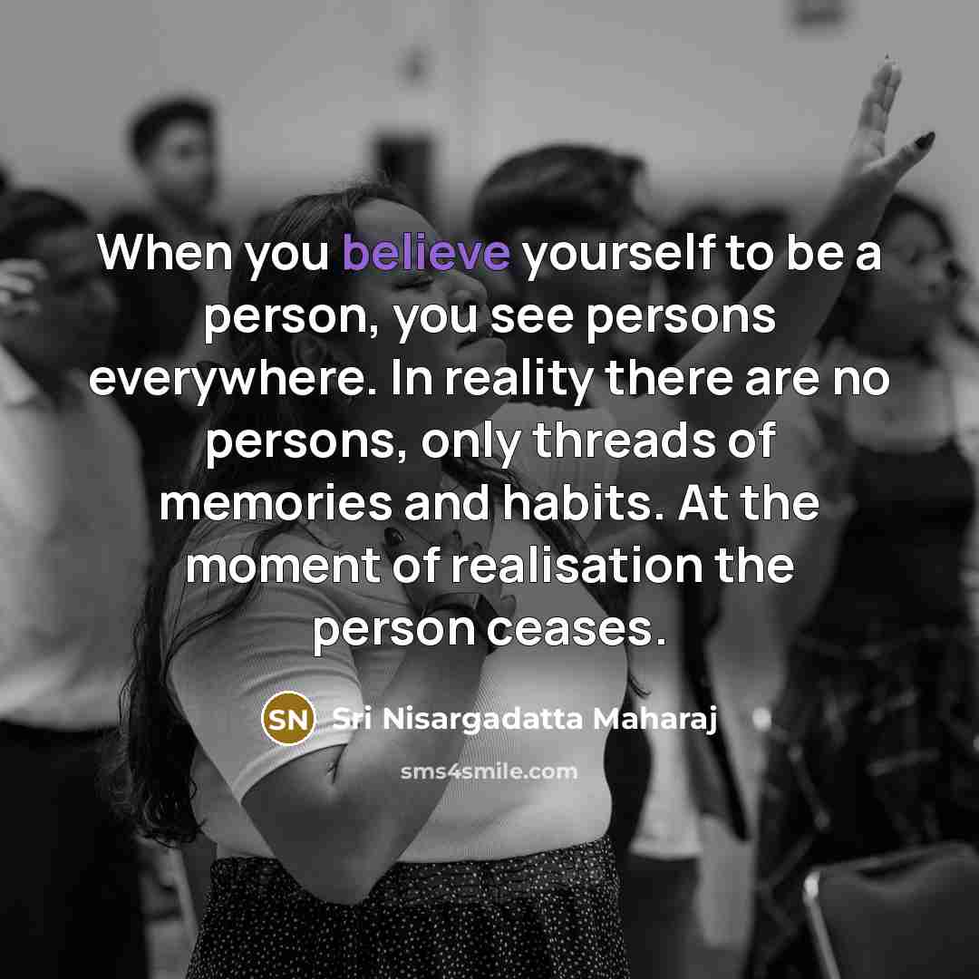 “When you believe yourself to be a person, you see…” quote by Sri Nisargadatta Maharaj
