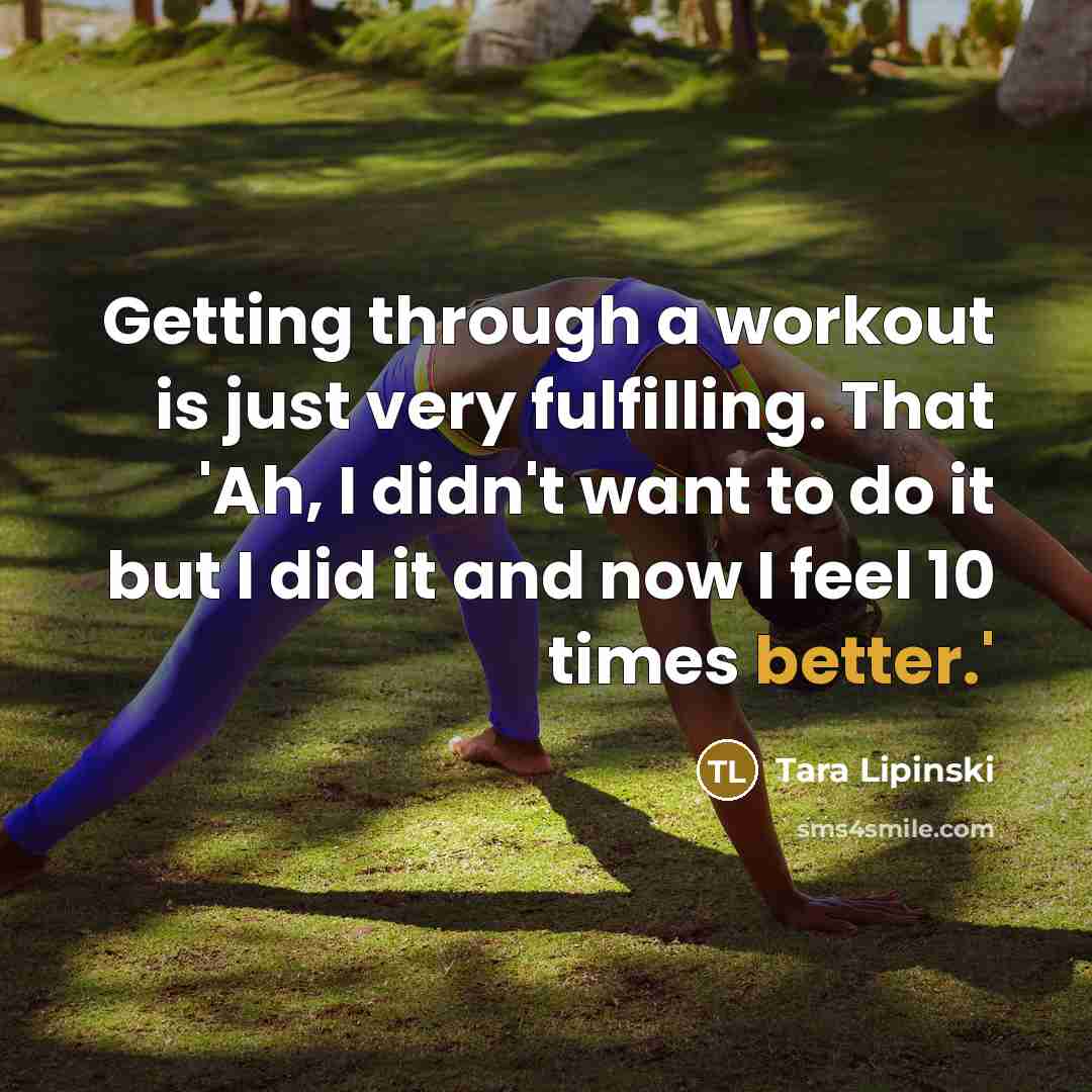 “Getting through a workout is just very fulfilling. That 'Ah, I didn't want to do it but I did it and now I feel 10 times better.'” quote by Tara Lipinski