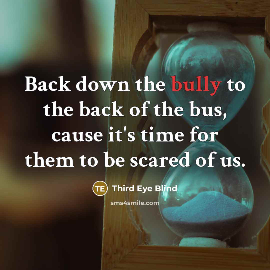 “Back down the bully to the back of the bus,…” quote by Third Eye Blind