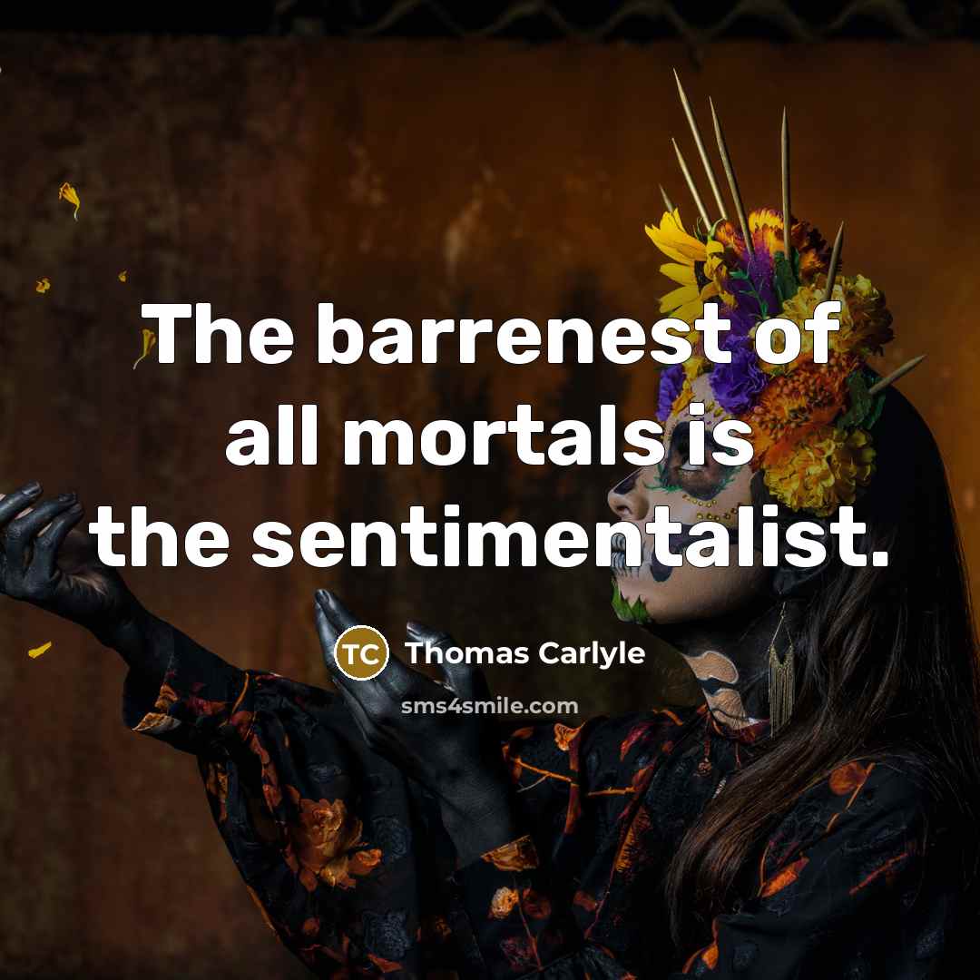 “The barrenest of all mortals is the sentimentalist.…” quote by Thomas Carlyle