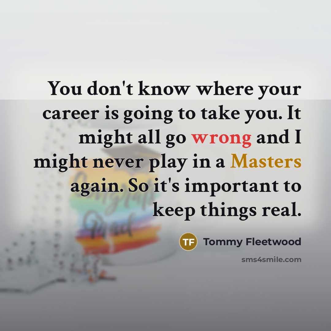 “You don't know where your career is going to take…” quote by Tommy Fleetwood