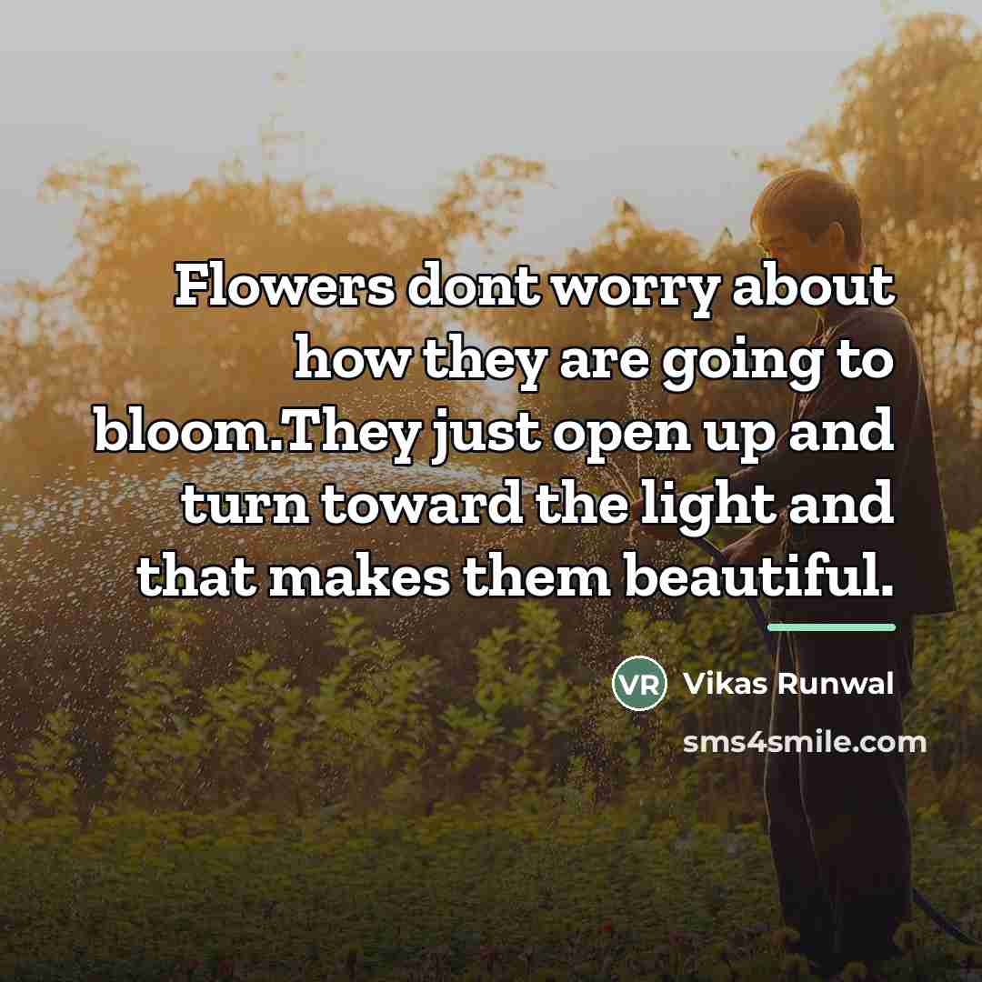 “Flowers dont worry about how they are going to bloom.They…” quote by Vikas Runwal