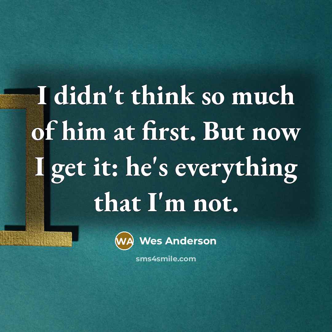“I didn't think so much of him at first. But…” quote by Wes Anderson