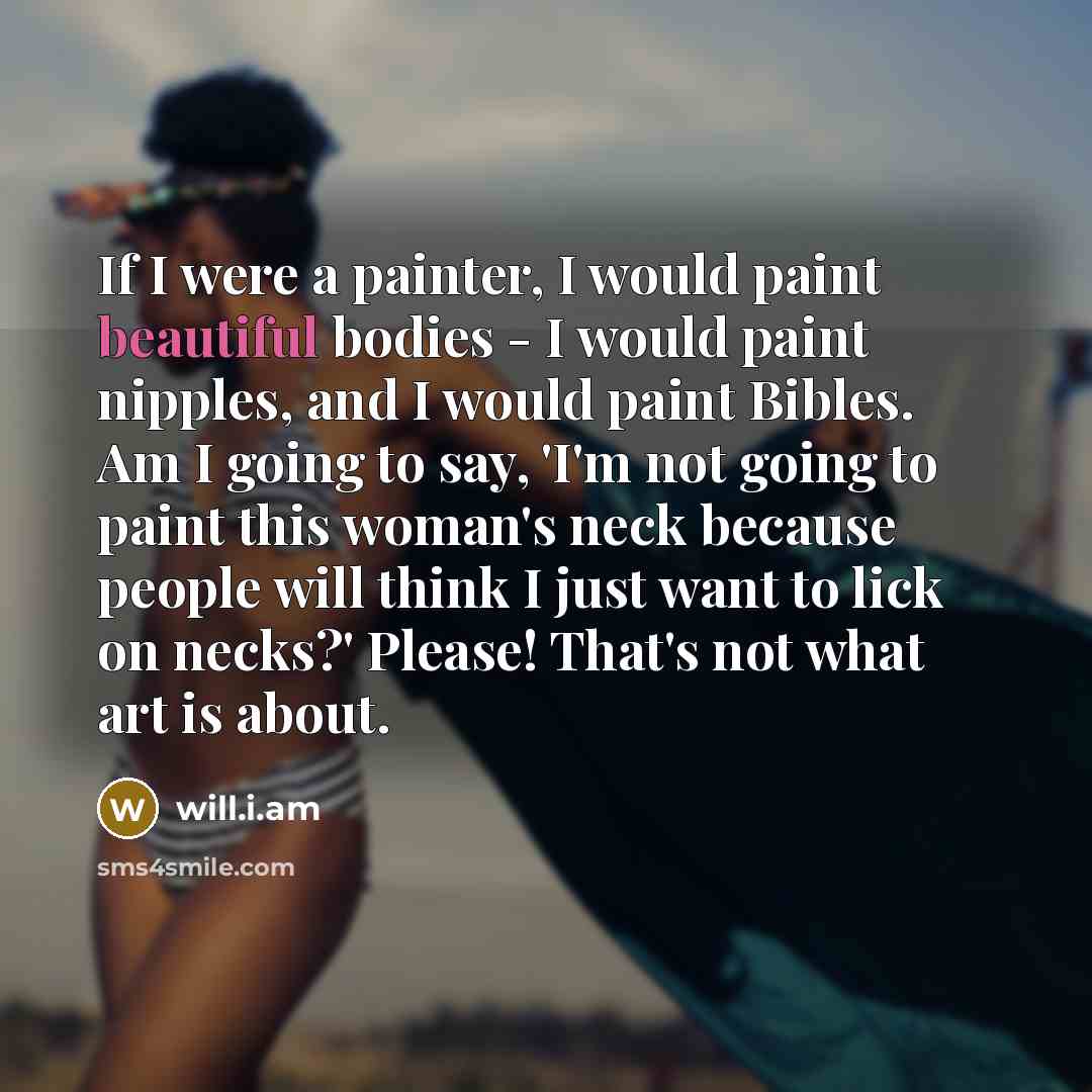 “If I were a painter, I would paint beautiful bodies…” quote by will.i.am