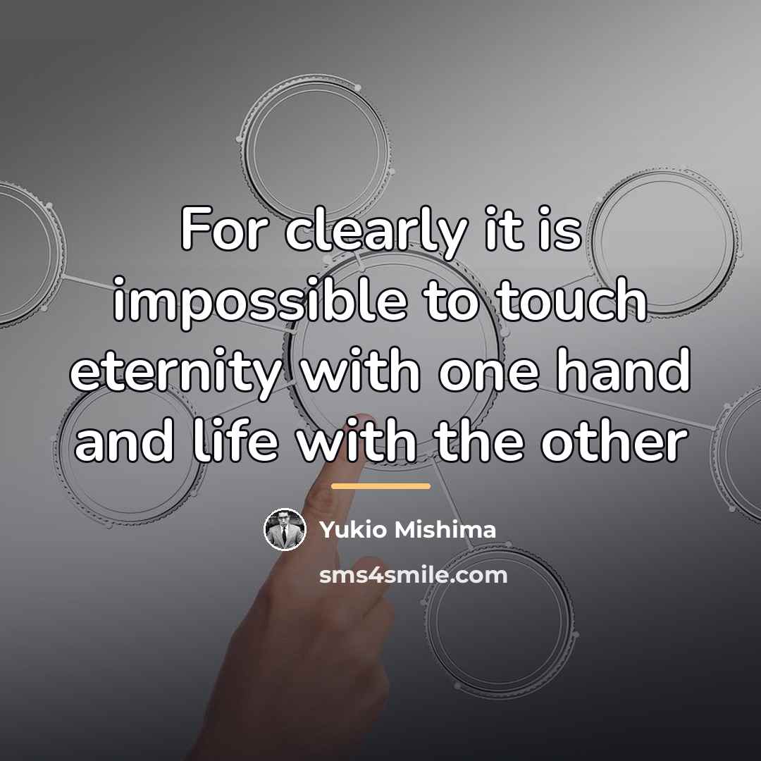 “For clearly it is impossible to touch eternity with one…” quote by Yukio Mishima