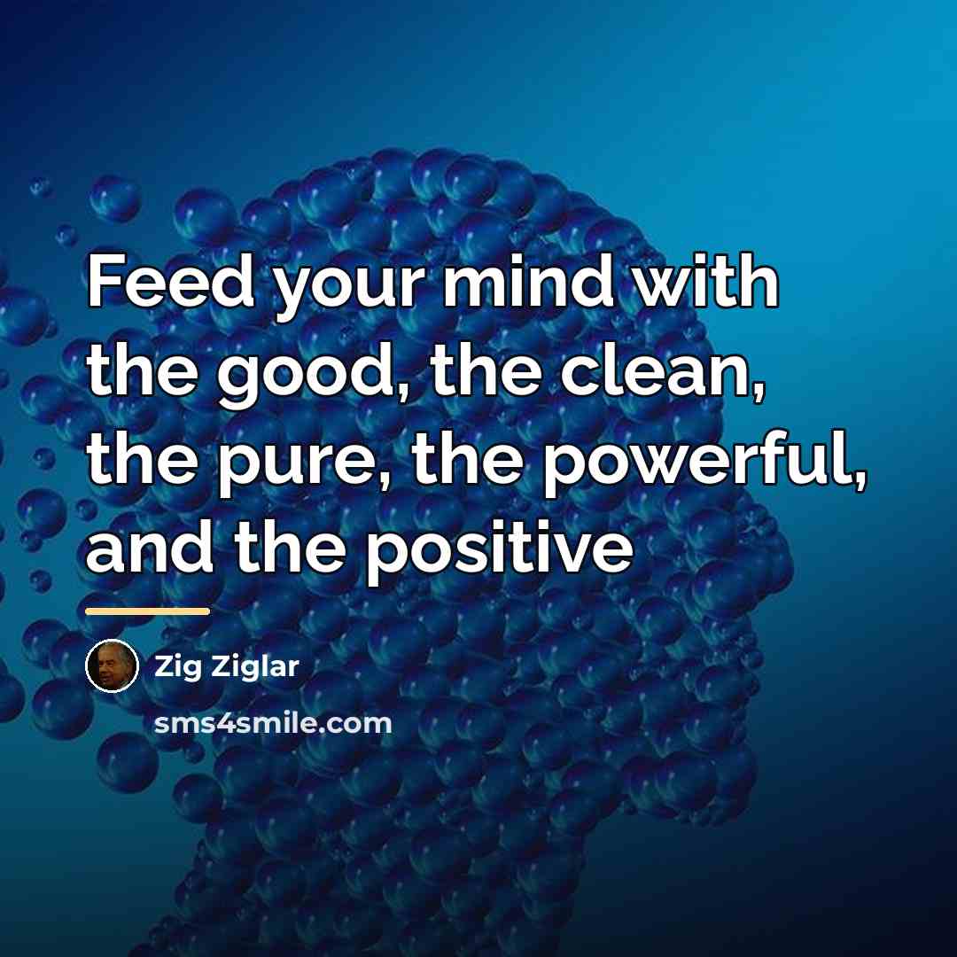 “Feed your mind with the good, the clean, the pure,…” quote by Zig Ziglar