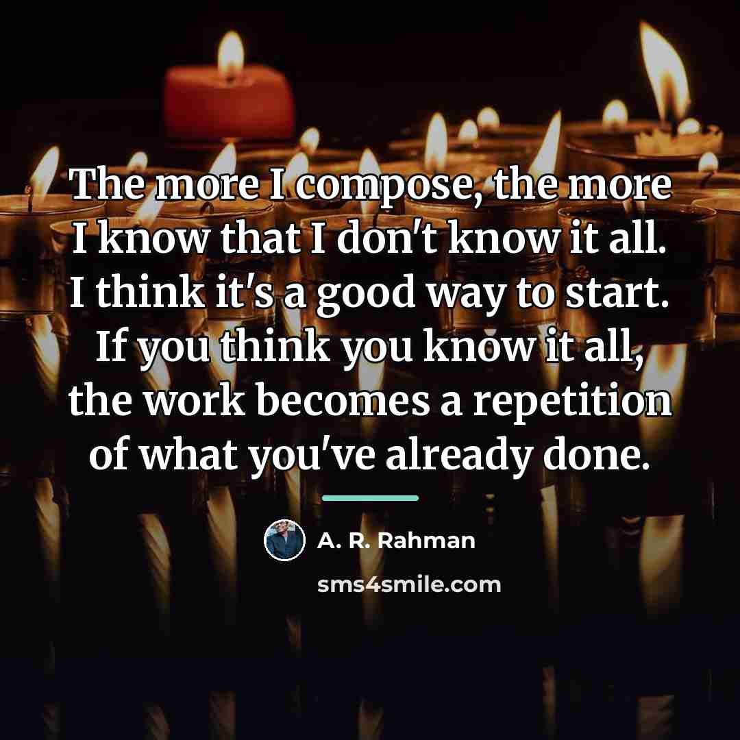 “The more I compose, the more I know that I…” quote by A. R. Rahman