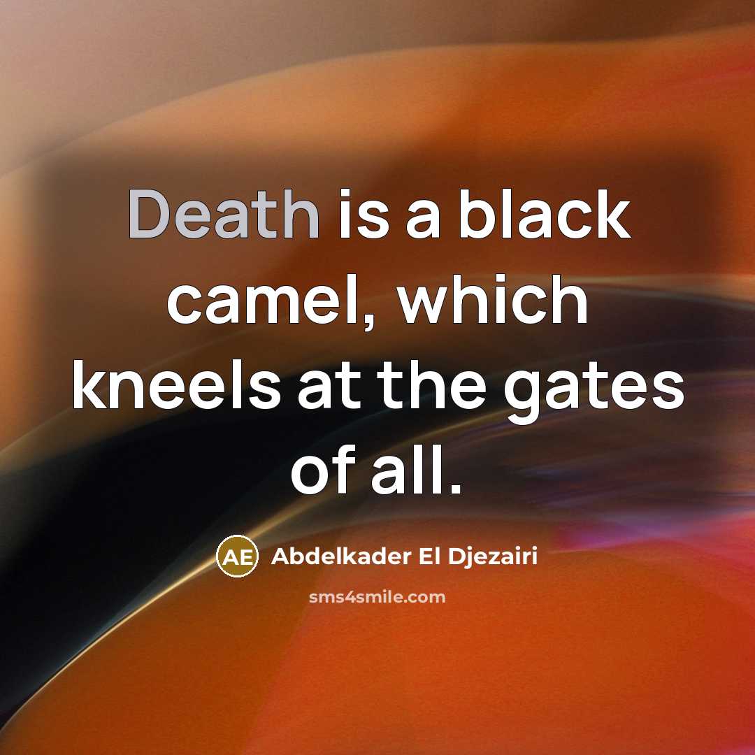 “Death is a black camel, which kneels at the gates…” quote by Abdelkader El Djezairi