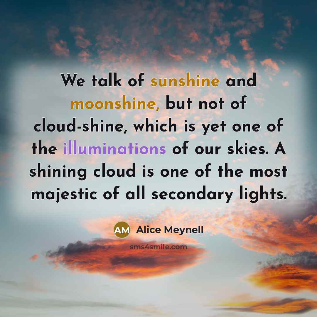 “We talk of sunshine and moonshine, but not of cloud-shine,…” quote by Alice Meynell
