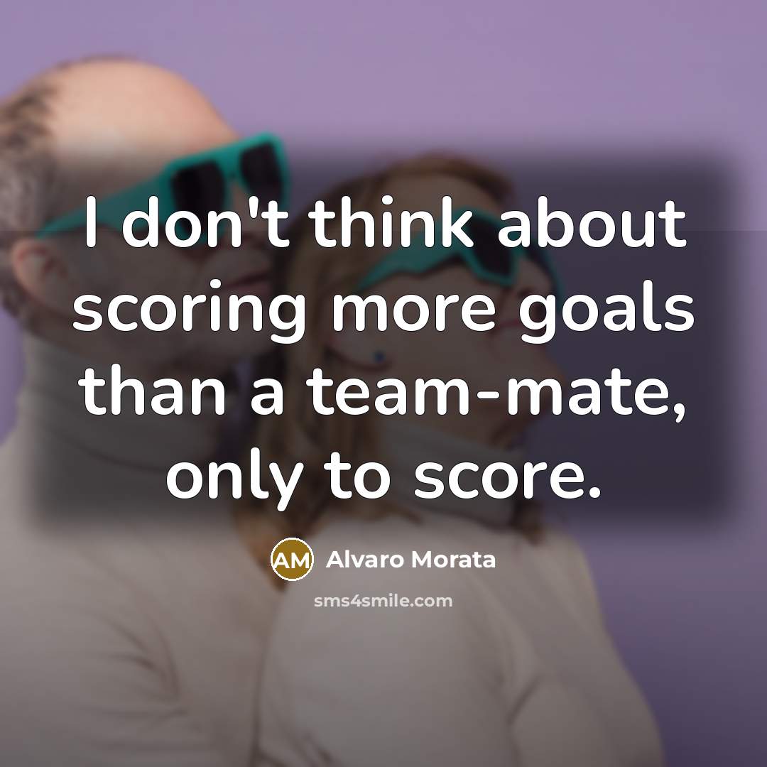 “I don't think about scoring more goals than a team-mate, only to score.” quote by Alvaro Morata
