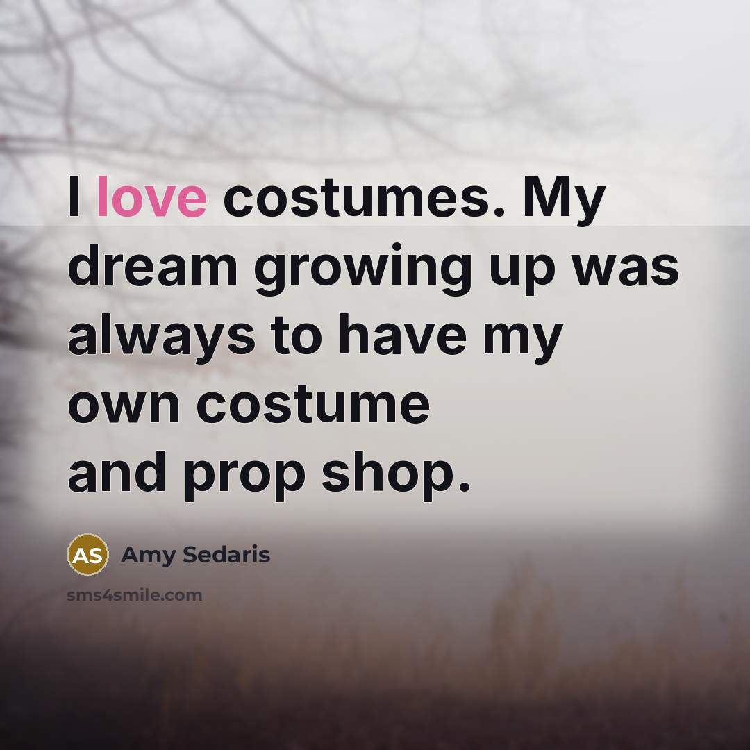 “I love costumes. My dream growing up was always to…” quote by Amy Sedaris