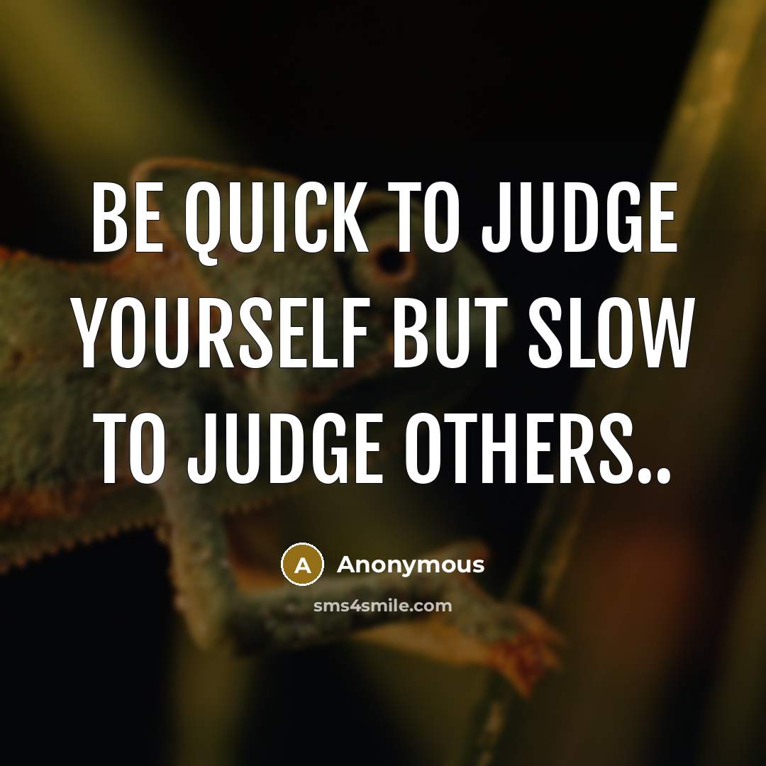 “Be quick to judge yourself but slow to judge others..…” quote by Anonymous