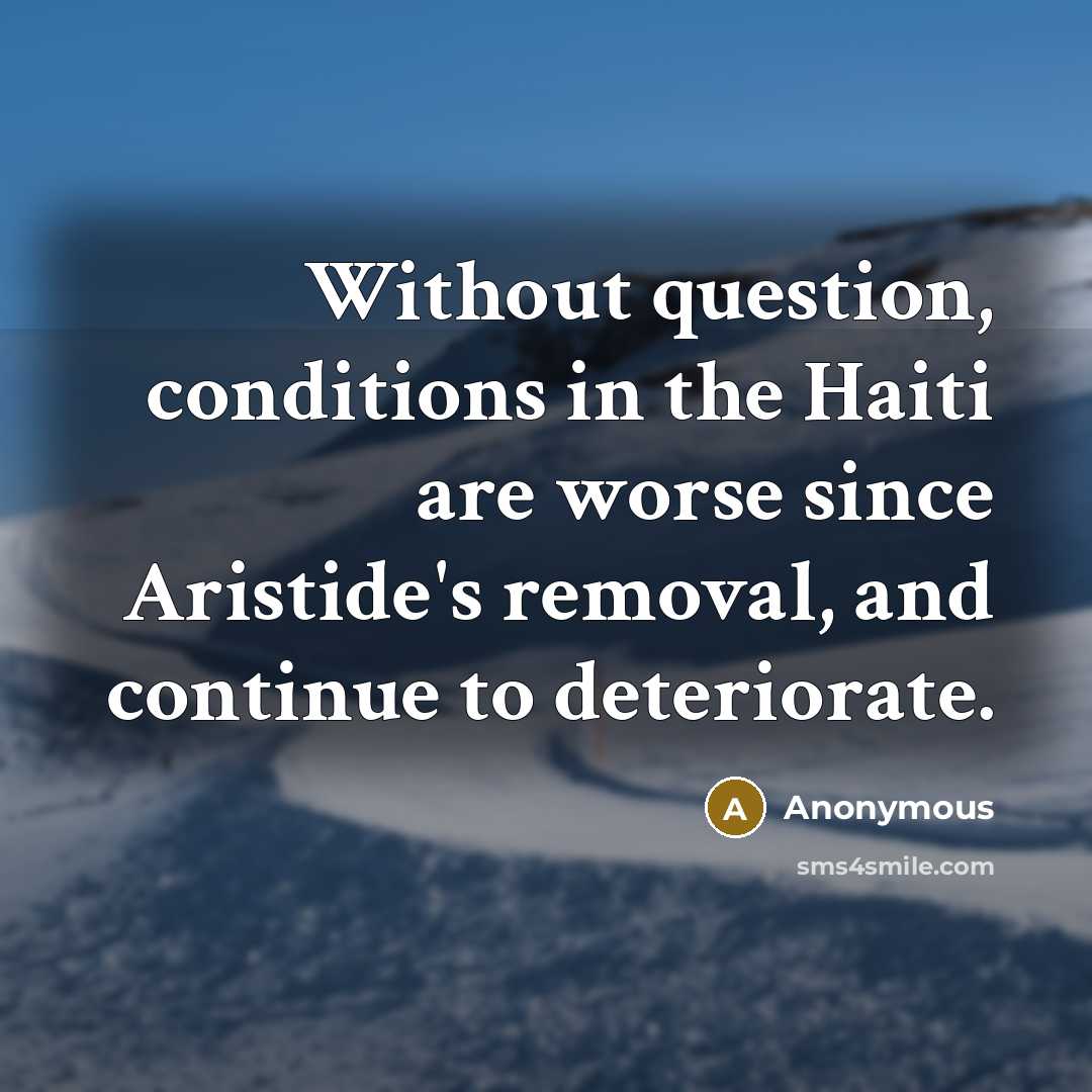 “Without question, conditions in the Haiti are worse since Aristide's…” quote by Anonymous