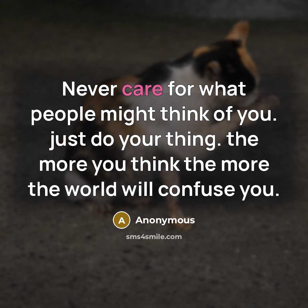 “Never care for what people might think of you. just do your thing. the more you think the more the world will confuse you.” quote by Anonymous