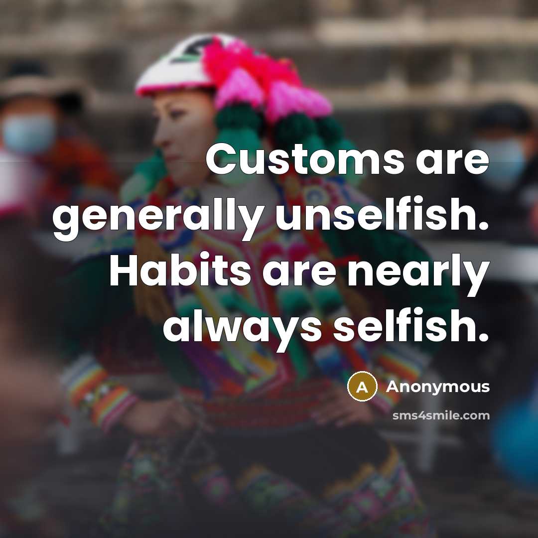 “Customs are generally unselfish. Habits are nearly always selfish.…” quote by Anonymous