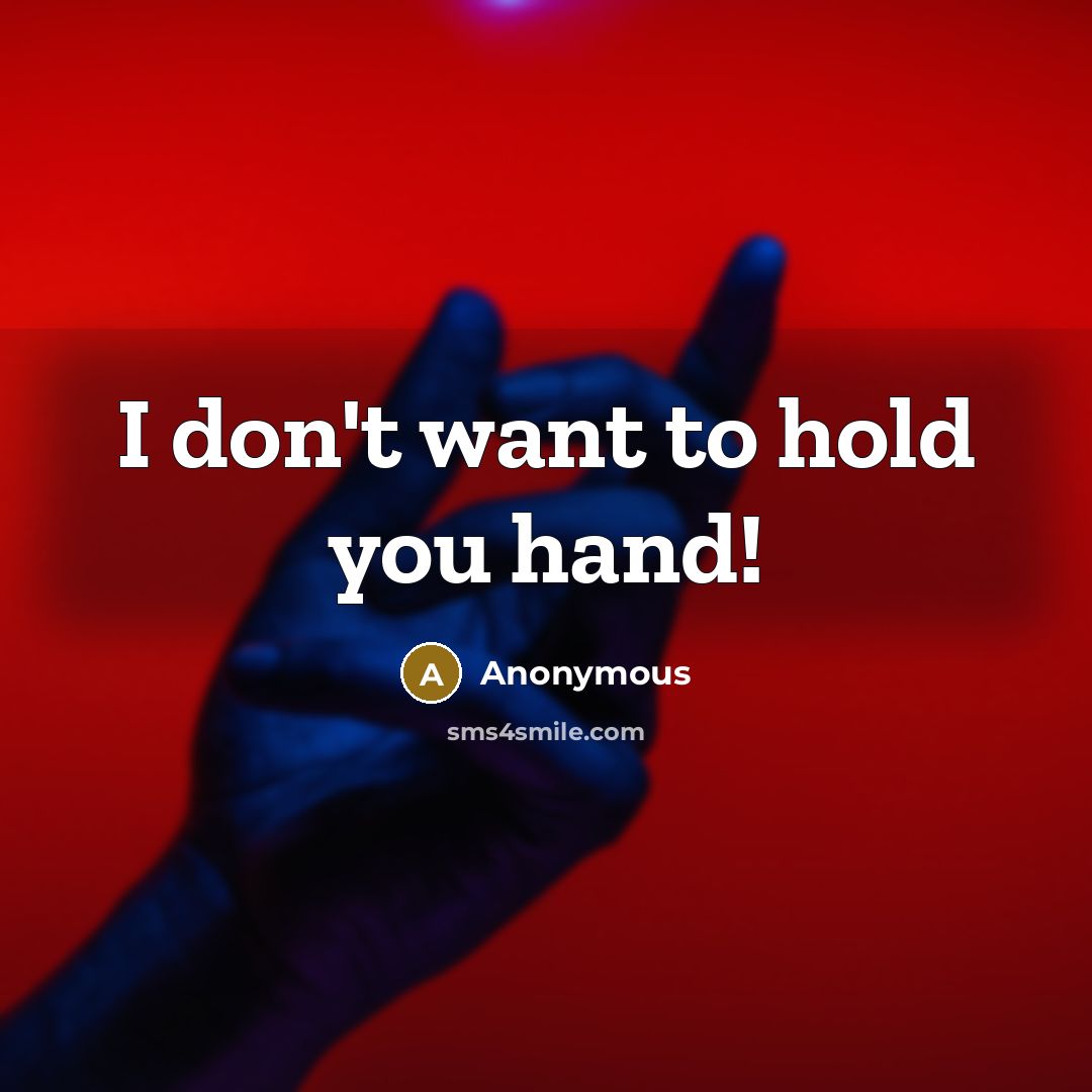 “I don't want to hold you hand!…” quote by Anonymous