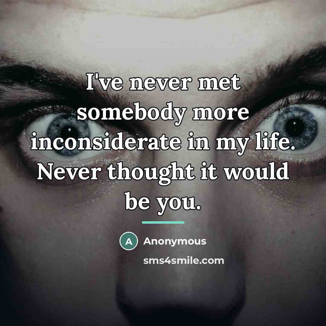 “I've never met somebody more inconsiderate in my life. Never…” quote by Anonymous