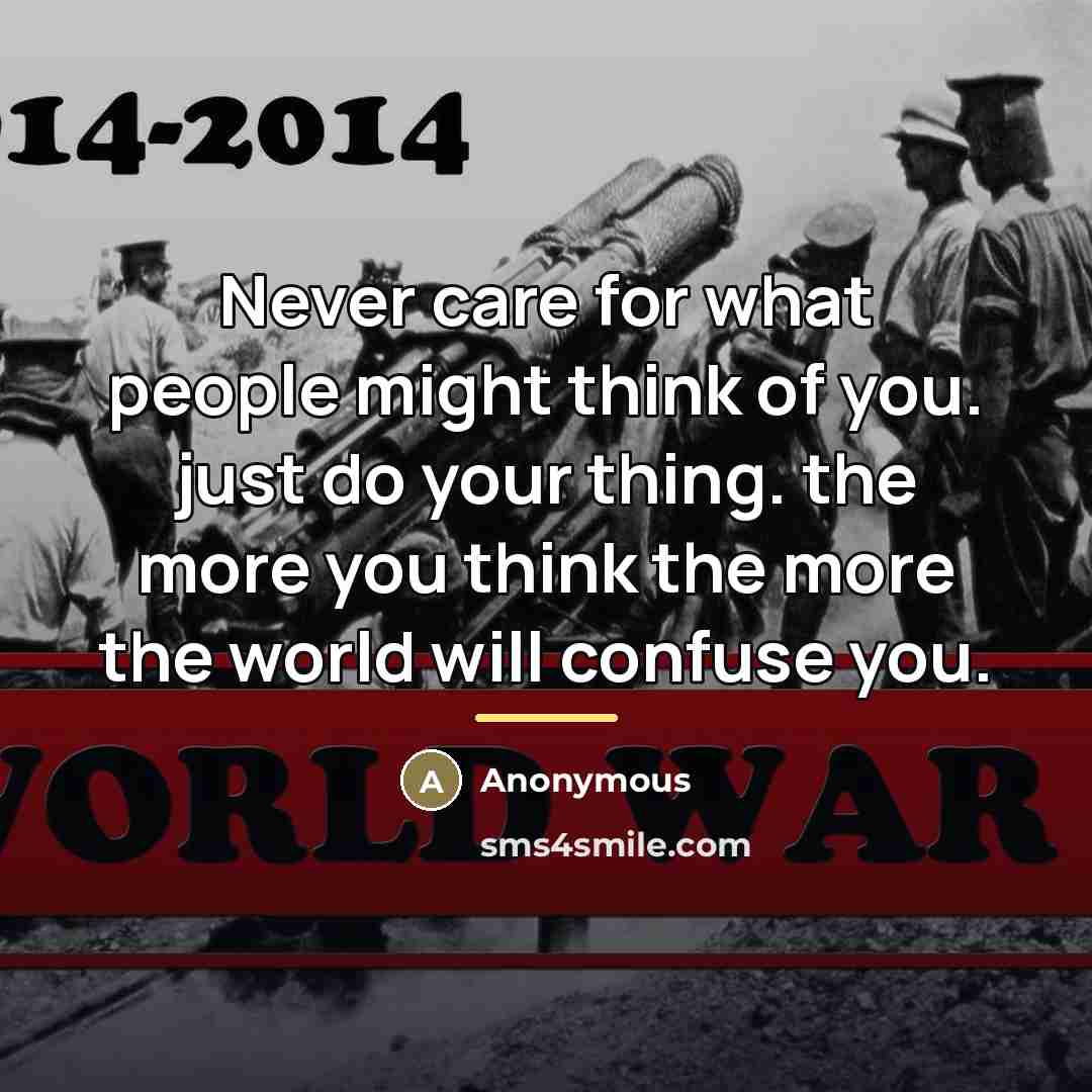 “Never care for what people might think of you. just do your thing. the more you think the more the world will confuse you.” quote by Anonymous