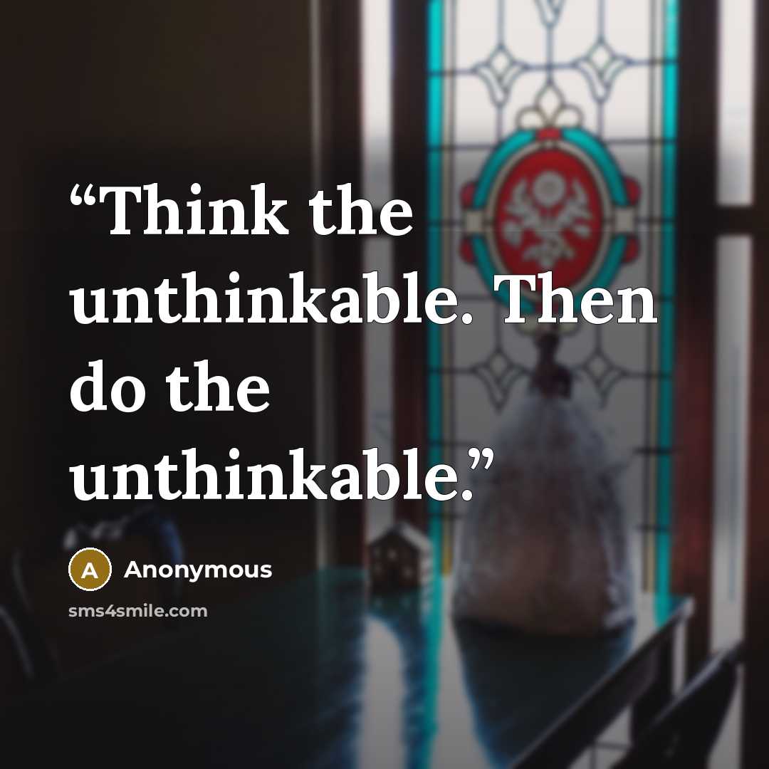 “Think the unthinkable. Then do the unthinkable.” quote by Anonymous