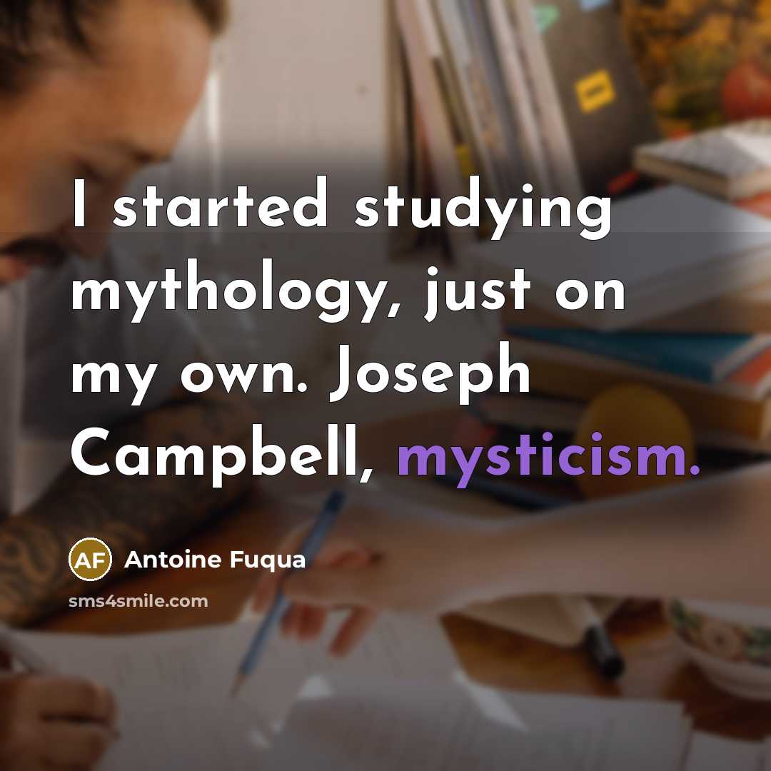 “I started studying mythology, just on my own. Joseph Campbell,…” quote by Antoine Fuqua