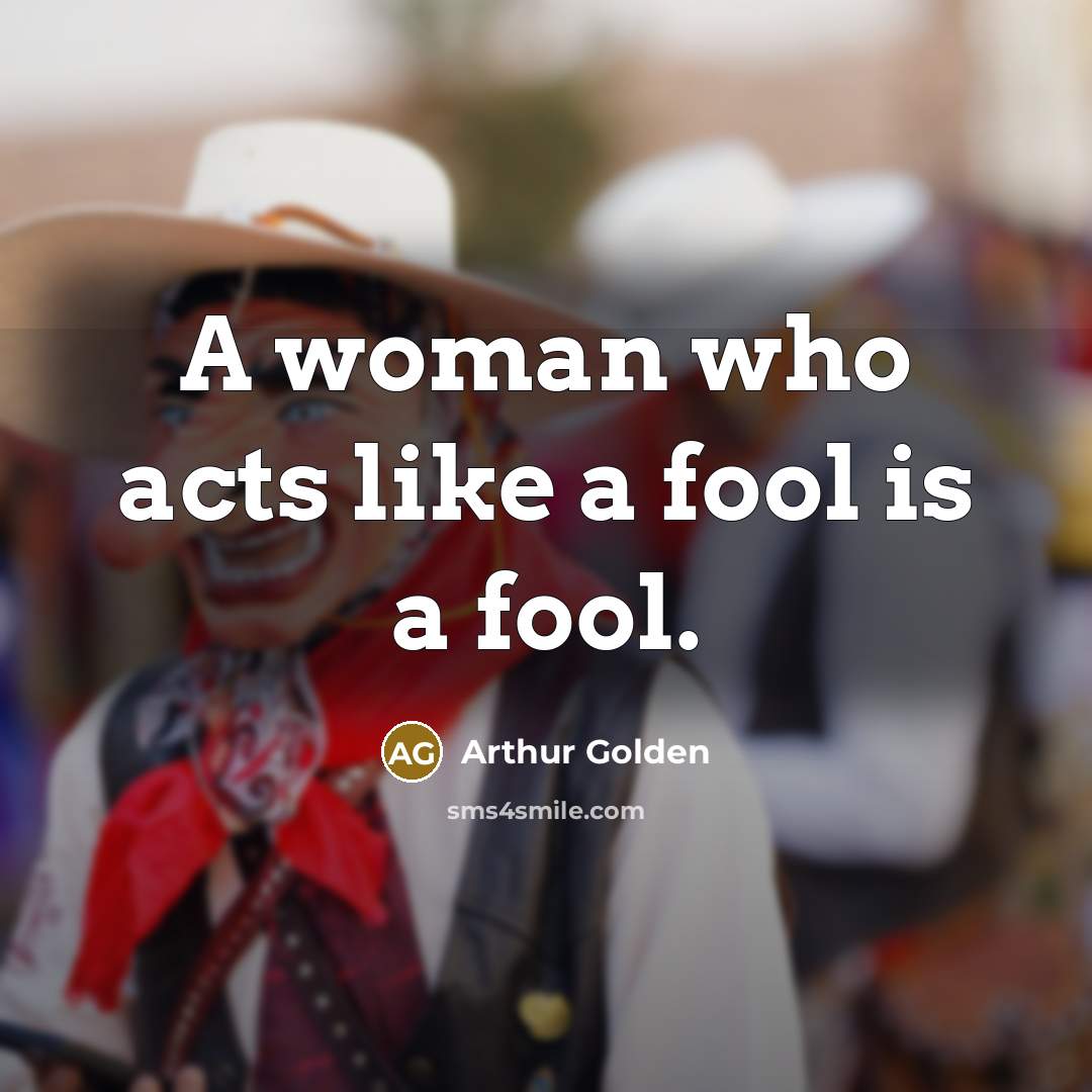 “A woman who acts like a fool is a fool.…” quote by Arthur Golden