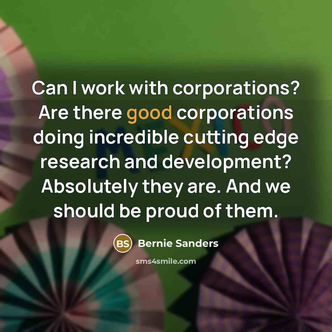 “Can I work with corporations? Are there good corporations doing…” quote by Bernie Sanders