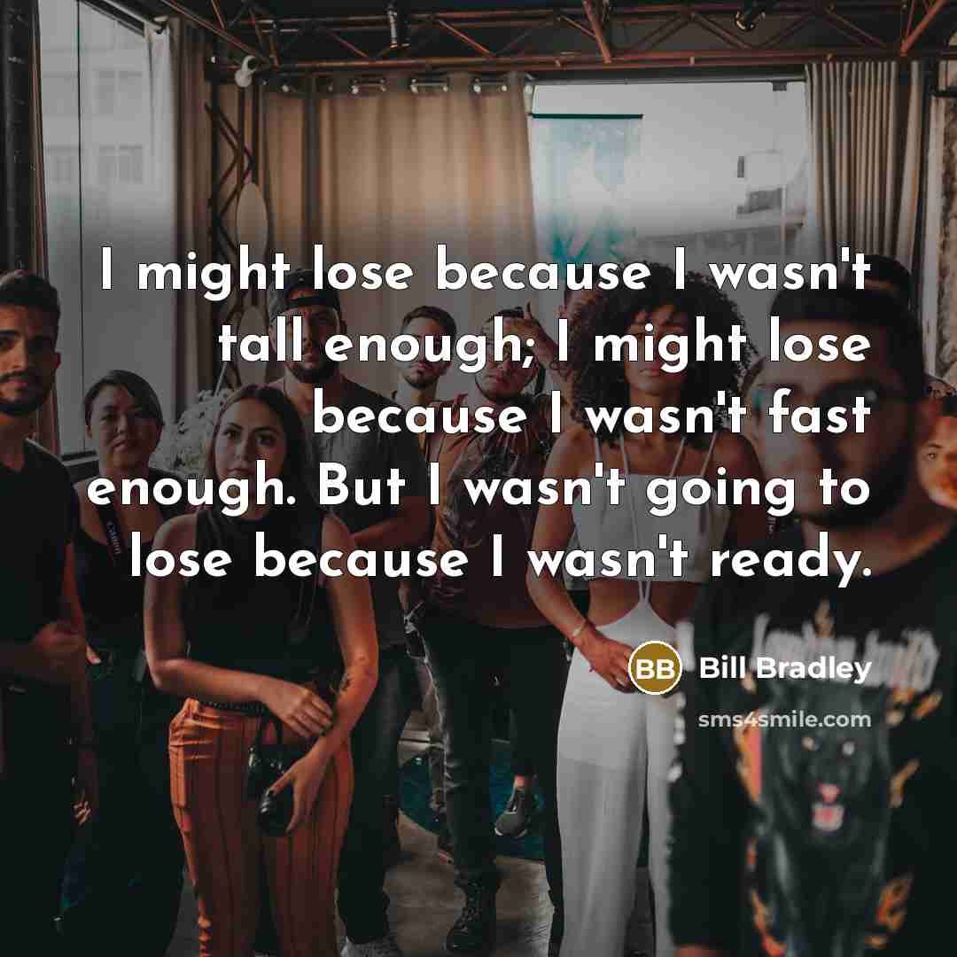 “I might lose because I wasn't tall enough; I might…” quote by Bill Bradley